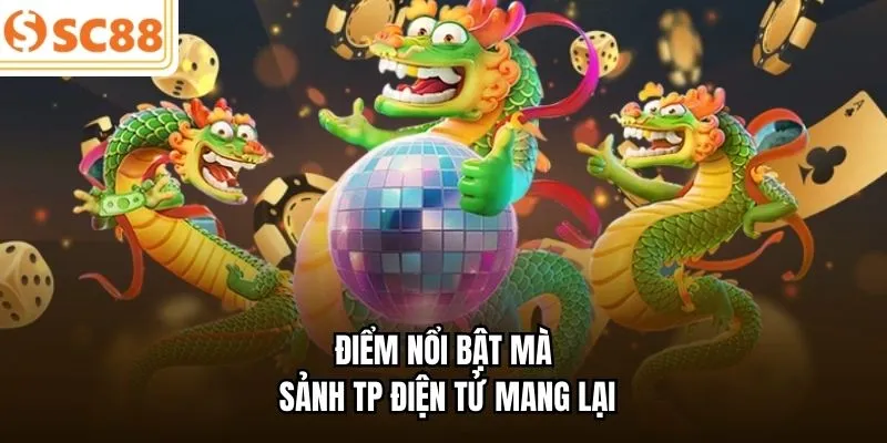 Điểm nổi bật mà sảnh TP điện tử mang lại 