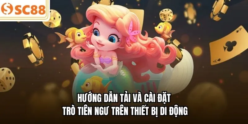 Hướng dẫn tải và cài đặt trò Tiên Ngư trên thiết bị di động